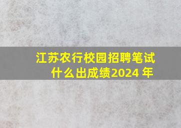 江苏农行校园招聘笔试什么出成绩2024 年